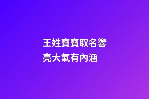 王姓寶寶取名響亮大氣有內涵(王姓寶寶取名寶典)-第1張-寶寶起名-玄機派