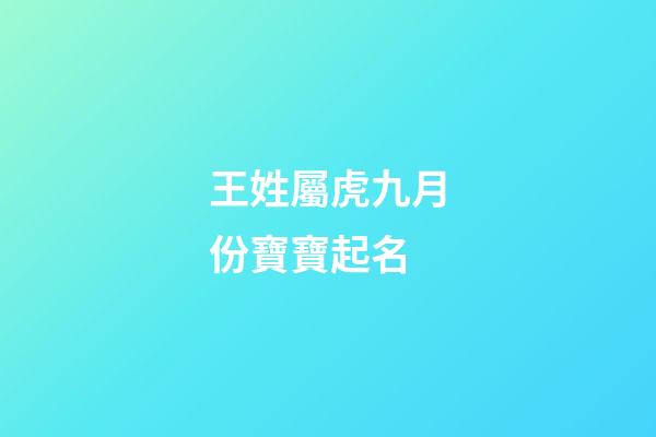 王姓屬虎九月份寶寶起名(2023年屬虎姓王取什么名字)-第1張-寶寶起名-玄機派