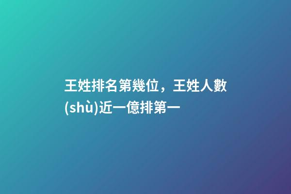 王姓排名第幾位，王姓人數(shù)近一億排第一-第1張-觀點(diǎn)-玄機(jī)派