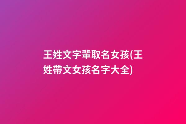 王姓文字輩取名女孩(王姓帶文女孩名字大全)