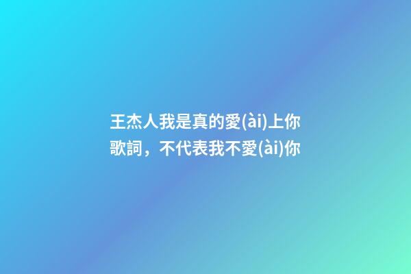 王杰人我是真的愛(ài)上你歌詞，不代表我不愛(ài)你-第1張-觀點(diǎn)-玄機(jī)派
