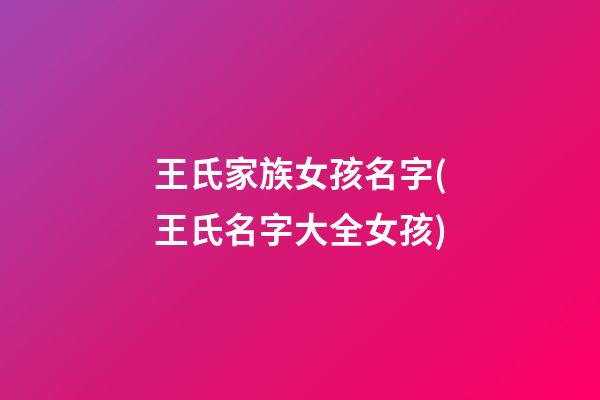 王氏家族女孩名字(王氏名字大全女孩)