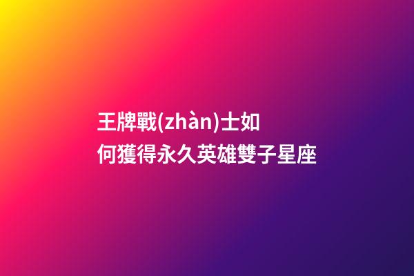 王牌戰(zhàn)士如何獲得永久英雄雙子星座-第1張-星座運(yùn)勢-玄機(jī)派