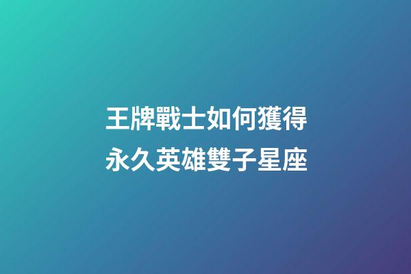 王牌戰士如何獲得永久英雄雙子星座