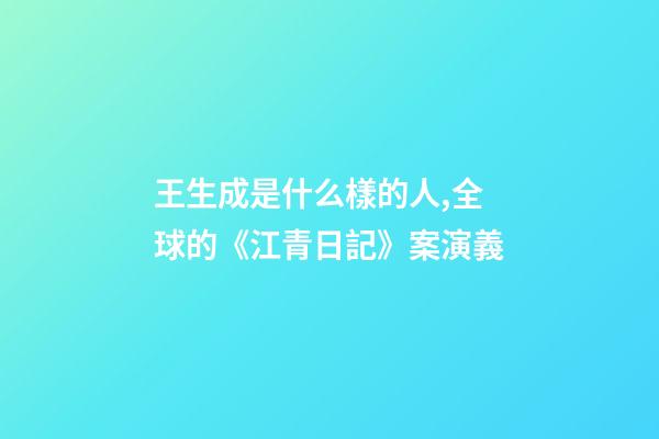 王生成是什么樣的人,全球的《江青日記》案演義-第1張-觀點-玄機派