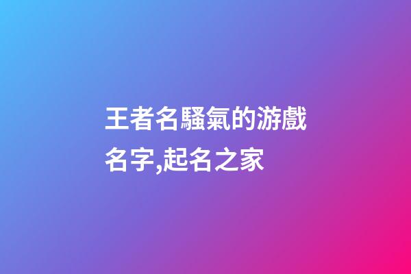 王者名騷氣的游戲名字,起名之家-第1張-店鋪起名-玄機(jī)派