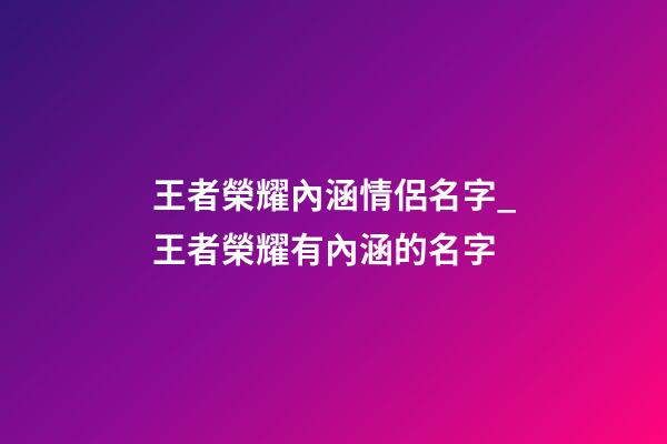 王者榮耀內涵情侶名字_王者榮耀有內涵的名字-第1張-公司起名-玄機派