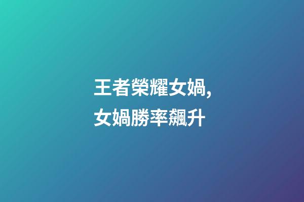 王者榮耀女媧,女媧勝率飆升-第1張-觀點-玄機派