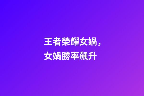 王者榮耀女媧，女媧勝率飆升-第1張-觀點-玄機派
