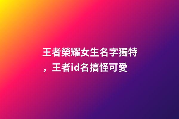 王者榮耀女生名字獨特，王者id名搞怪可愛-第1張-觀點-玄機派