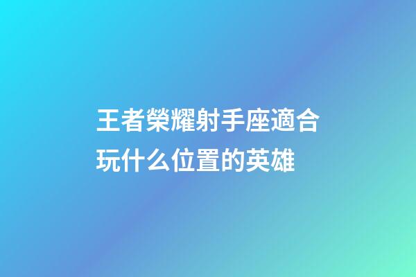 王者榮耀射手座適合玩什么位置的英雄-第1張-星座運勢-玄機派
