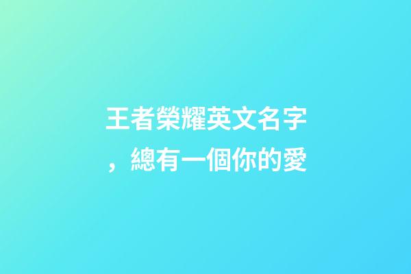 王者榮耀英文名字，總有一個你的愛
