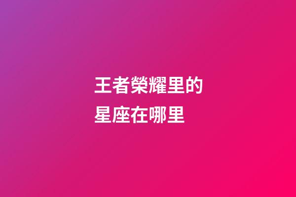 王者榮耀里的星座在哪里-第1張-星座運(yùn)勢(shì)-玄機(jī)派