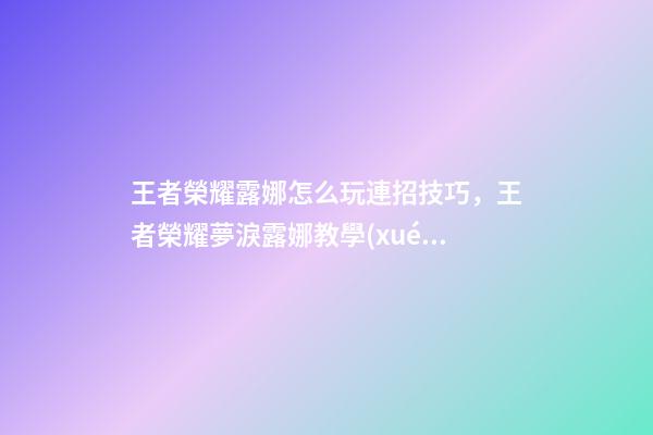 王者榮耀露娜怎么玩連招技巧，王者榮耀夢淚露娜教學(xué)一千個(gè)人有一千種玩露娜的方法-第1張-觀點(diǎn)-玄機(jī)派