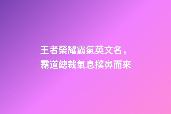 王者榮耀霸氣英文名，霸道總裁氣息撲鼻而來