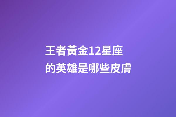 王者黃金12星座的英雄是哪些皮膚-第1張-星座運勢-玄機派