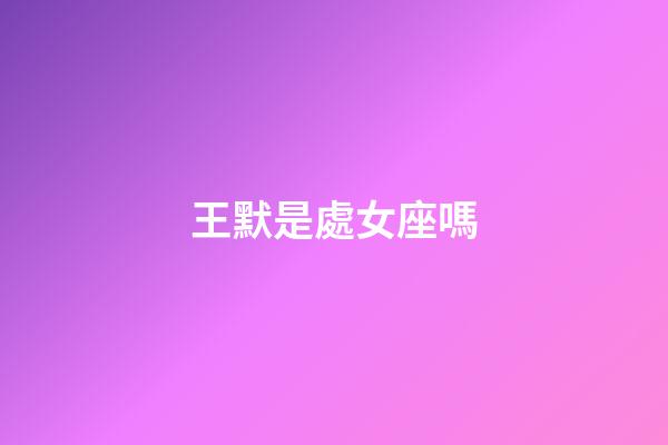 王默是處女座嗎-第1張-星座運勢-玄機派