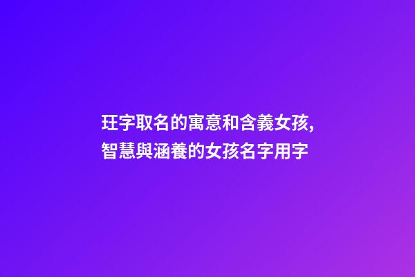 玨字取名的寓意和含義女孩,智慧與涵養的女孩名字用字-第1張-觀點-玄機派