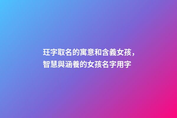 玨字取名的寓意和含義女孩，智慧與涵養的女孩名字用字-第1張-觀點-玄機派