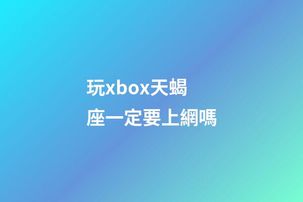 玩xbox天蝎座一定要上網嗎-第1張-星座運勢-玄機派