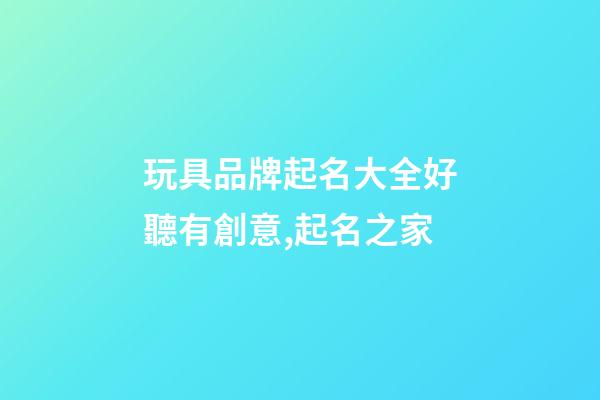 玩具品牌起名大全好聽有創意,起名之家-第1張-商標起名-玄機派
