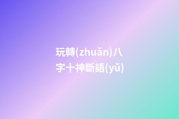 玩轉(zhuǎn)八字十神斷語(yǔ)