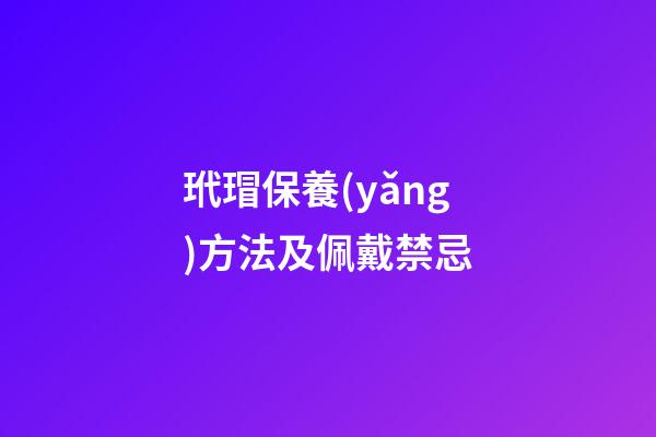玳瑁保養(yǎng)方法及佩戴禁忌