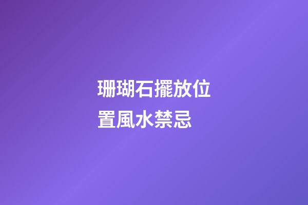 珊瑚石擺放位置風水禁忌
