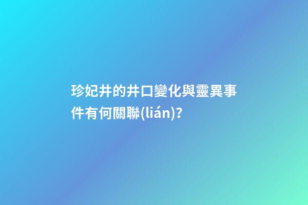 珍妃井的井口變化與靈異事件有何關聯(lián)？