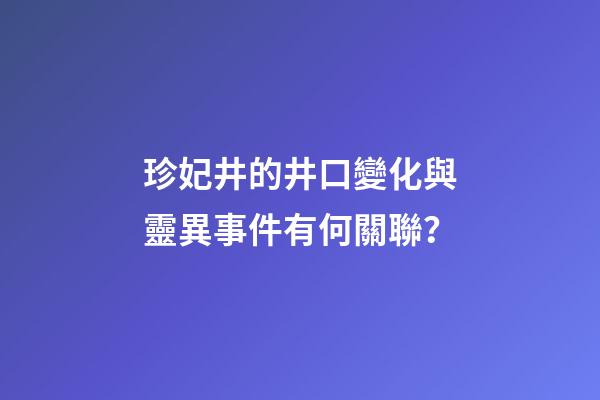 珍妃井的井口變化與靈異事件有何關聯？