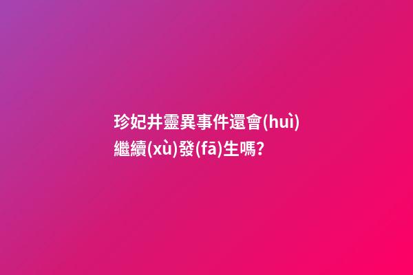 珍妃井靈異事件還會(huì)繼續(xù)發(fā)生嗎？