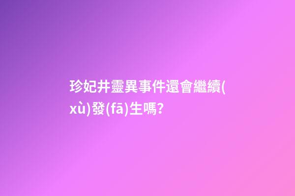 珍妃井靈異事件還會繼續(xù)發(fā)生嗎？