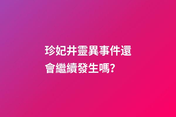 珍妃井靈異事件還會繼續發生嗎？