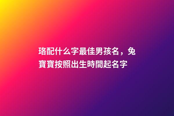 珞配什么字最佳男孩名，兔寶寶按照出生時間起名字