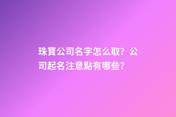 珠寶公司名字怎么取？公司起名注意點有哪些？-第1張-公司起名-玄機派