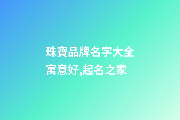 珠寶品牌名字大全寓意好,起名之家-第1張-商標起名-玄機派