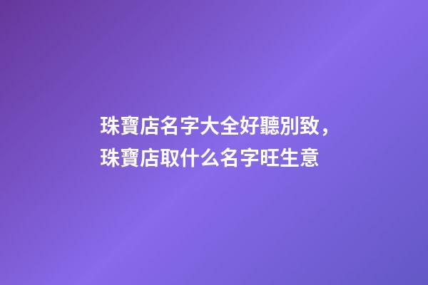珠寶店名字大全好聽別致，珠寶店取什么名字旺生意-第1張-店鋪起名-玄機派