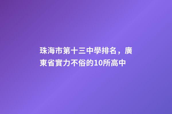 珠海市第十三中學排名，廣東省實力不俗的10所高中-第1張-觀點-玄機派
