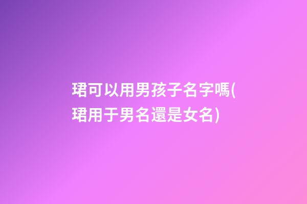 珺可以用男孩子名字嗎(珺用于男名還是女名)