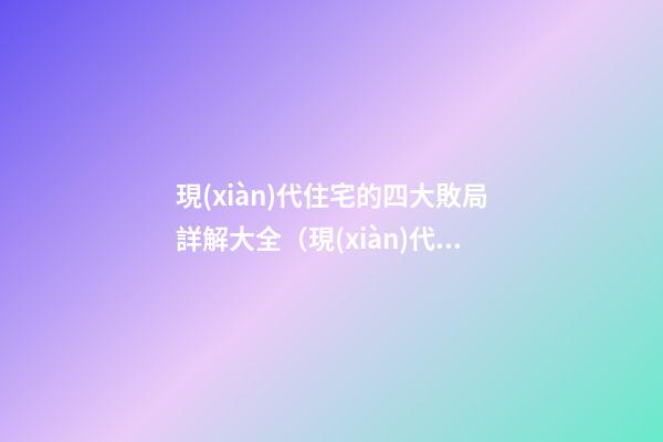現(xiàn)代住宅的四大敗局詳解大全（現(xiàn)代住宅問題）