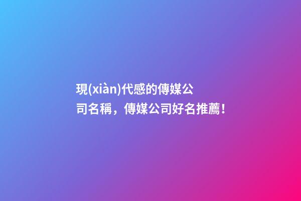 現(xiàn)代感的傳媒公司名稱，傳媒公司好名推薦！-第1張-公司起名-玄機(jī)派