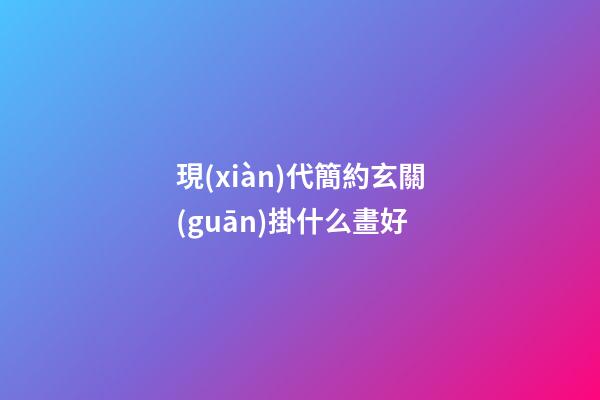 現(xiàn)代簡約玄關(guān)掛什么畫好