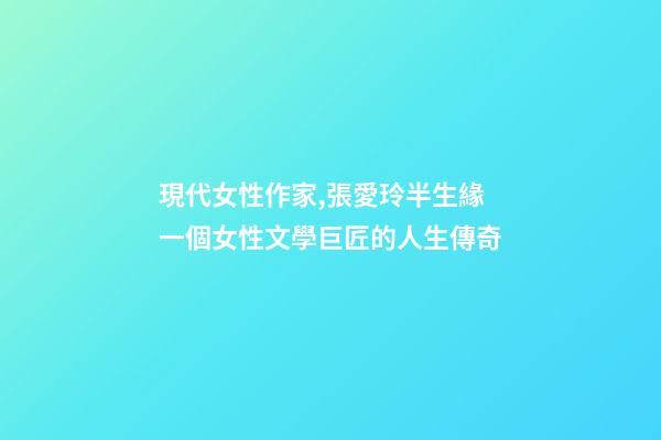 現代女性作家,張愛玲半生緣一個女性文學巨匠的人生傳奇-第1張-觀點-玄機派