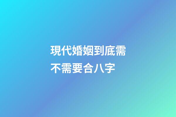 現代婚姻到底需不需要合八字