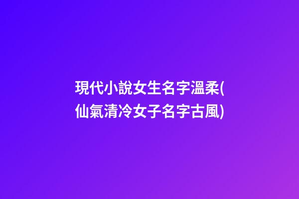 現代小說女生名字溫柔(仙氣清冷女子名字古風)