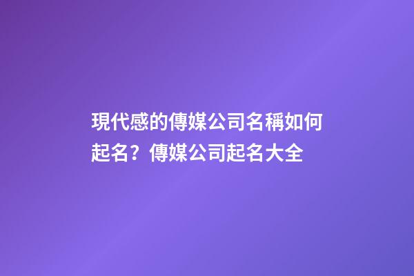 現代感的傳媒公司名稱如何起名？傳媒公司起名大全