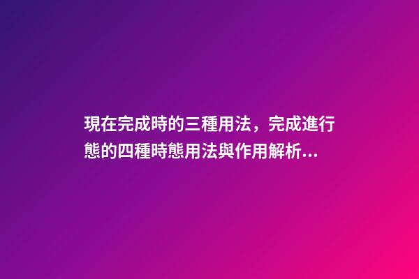 現在完成時的三種用法，完成進行態的四種時態用法與作用解析!(建議收藏!)-第1張-觀點-玄機派
