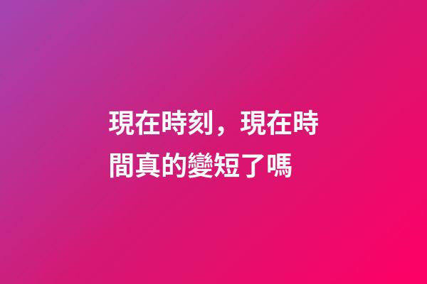 現在時刻，現在時間真的變短了嗎-第1張-觀點-玄機派