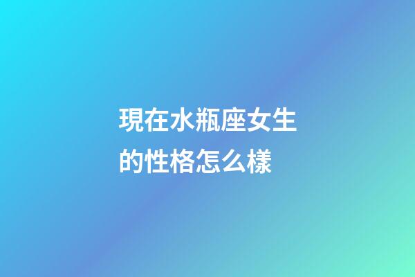 現在水瓶座女生的性格怎么樣-第1張-星座運勢-玄機派
