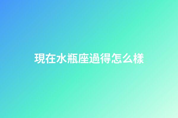 現在水瓶座過得怎么樣-第1張-星座運勢-玄機派
